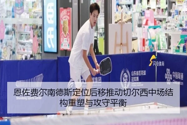 恩佐费尔南德斯定位后移推动切尔西中场结构重塑与攻守平衡