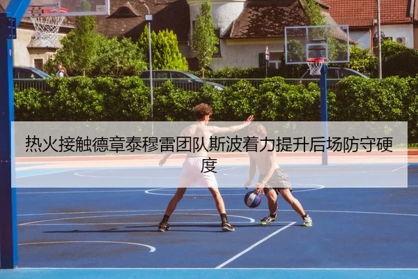 热火接触德章泰穆雷团队斯波着力提升后场防守硬度