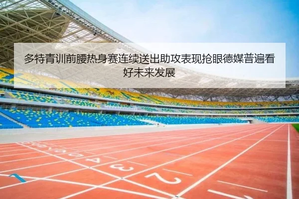 多特青训前腰热身赛连续送出助攻表现抢眼德媒普遍看好未来发展